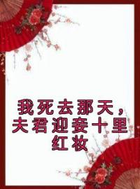 《我死去那天，夫君迎妾十里红妆》大结局免费阅读 《我死去那天，夫君迎妾十里红妆》最新章节目录