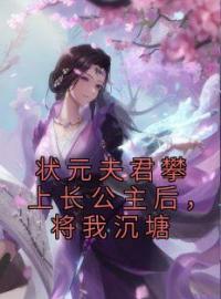 《状元夫君攀上长公主后，将我沉塘》大结局免费阅读 《状元夫君攀上长公主后，将我沉塘》最新章节目录