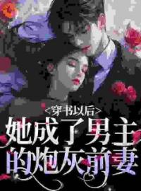 《穿书以后，她成了男主的炮灰前妻》大结局免费阅读 《穿书以后，她成了男主的炮灰前妻》最新章节目录