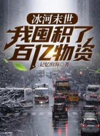 《冰河末世，我囤积了百亿物资》张奕方雨晴全文阅读