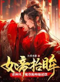 《女帝抬眸诸神拜，魔尊跪吻她裙摆》夜九幽帝胤小说在线阅读