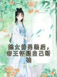 《她女扮男装后，帝王怀疑自己断袖》免费试读 云卿落墨轩临李湘禾小说在线阅读