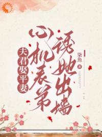 夫君娶平妻，心机表弟诱她出墙全文免费阅读 夫君娶平妻，心机表弟诱她出墙顾绾莺陆砚迟最新章节