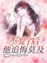 《不爱了后，他追悔莫及》完结版精彩阅读 林淼夏周明远小说在线阅读