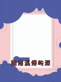 《陆南溪傅屿深》免费试读 陆南溪傅屿深小说在线阅读