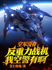 空军没有反重力战机，我空警有啊全文免费试读(龙辰方宇) 完结版