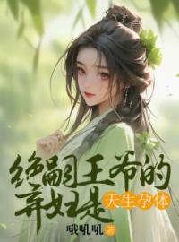 《绝嗣王爷的弃妇是天生孕体》大结局免费阅读 《绝嗣王爷的弃妇是天生孕体》最新章节目录