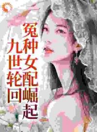 九世轮回，冤种女配崛起迟笪迟妤白小说_九世轮回，冤种女配崛起小说章节