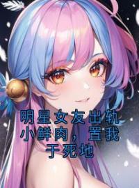 陆闻舟祝星遥姜南小说《明星女友出轨小鲜肉，置我于死地》全文及大结局精彩试读