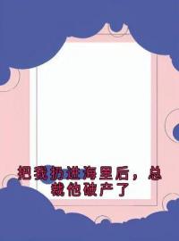 把我扔进海里后，总裁他破产了全文免费阅读 把我扔进海里后，总裁他破产了徐知远许念陈婉儿最新章节