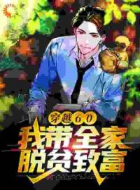 《穿越60：我带全家脱贫致富》大结局免费阅读 《穿越60：我带全家脱贫致富》最新章节目录