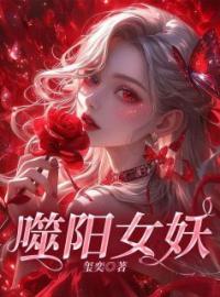 《噬阳女妖》大结局免费阅读 《噬阳女妖》最新章节目录