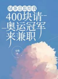 绿茶总监给我400块请奥运冠军来兼职全章节免费在线阅读 唐安安周淑敏小说完结版