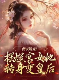 夜夜娇宠！摆烂宫女她转身变皇后全文在线阅读 珞憬扶玉小说全本无弹窗