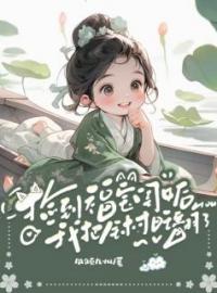 捡到福宝闺女后，我把全村旺翻了完整版全文阅读 顾圆月顾老大小说 大结局