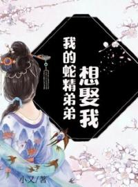 我的蛇精弟弟想娶我(鹿音周崇)全文完结在线阅读完整版