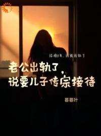 《老公出轨了，说要儿子传宗接代》大结局免费阅读 《老公出轨了，说要儿子传宗接代》最新章节目录