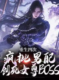 《重生四次，疯批男配创死女尊BOSS》完结版精彩阅读 林长卿叶清荷小说在线阅读