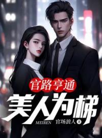 《官路亨通：美人为梯》大结局免费阅读 《官路亨通：美人为梯》最新章节目录