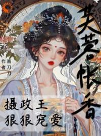 《芙蓉帐香，摄政王狠狠宠爱》大结局免费阅读 《芙蓉帐香，摄政王狠狠宠爱》最新章节目录