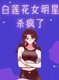 白莲花女明星杀疯了姜清梨沈梦雪沈佳宜小说阅读_白莲花女明星杀疯了文本在线阅读