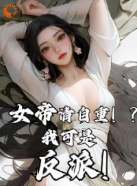 女帝请自重！？我可是反派！君无尘君顾安小说阅读_女帝请自重！？我可是反派！文本在线阅读