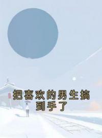 把喜欢的男生搞到手了姜词池烈小说阅读_把喜欢的男生搞到手了文本在线阅读