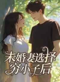 《未婚妻选择穷小子后》大结局免费阅读 《未婚妻选择穷小子后》最新章节目录