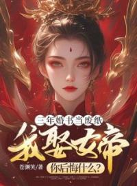 《三年婚书当废纸，我娶女帝你后悔什么？》大结局免费阅读 《三年婚书当废纸，我娶女帝你后悔什么？》最新章节目录