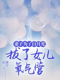 妻子为了白月光，拔了女儿氧气管全文在线阅读 江北书李多乐宋清河小说全本无弹窗