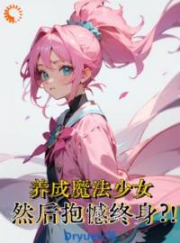 悠宇曼巴小说《养成魔法少女，然后抱憾终身？！》全文及大结局精彩试读