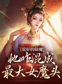 《说好的除魔，她咋混成最大女魔头》完结版精彩阅读 如也师父小说在线阅读