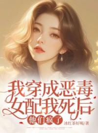 《我穿成恶毒女配我死后他们疯了》江微白林瑶最新章节全文免费阅读