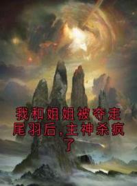 我和姐姐被夺走尾羽后,主神杀疯了(苏琼熙和仙仙)全文完结在线阅读完整版