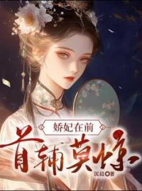 娇妃在前，首辅莫惊(常熹晋云)全文完结在线阅读完整版