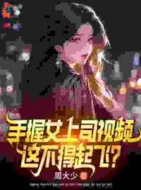 手握女上司视频，这不得起飞？完整全文阅读 叶宏图方敏雅小说结局无删节