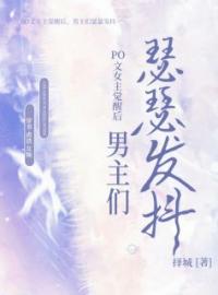 PO文女主觉醒后，男主们瑟瑟发抖云雪林申小说大结局在线阅读