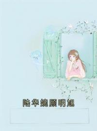 《陆华婉顾明旭》陆华婉顾明旭全文免费阅读