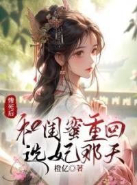 《惨死后，和闺蜜重回选妃那天》免费试读 茹儿许林夏小说在线阅读