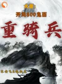 《大唐：开局800鬼面重骑兵》完结版精彩阅读 宋余飞赵先河小说在线阅读