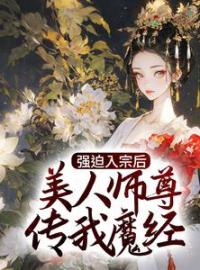 强迫入宗后，美人师尊传我魔经全文免费阅读 强迫入宗后，美人师尊传我魔经秦渊温伶最新章节