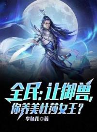 《全民：让御兽，你养美杜莎女王？》沈浪宋元小说在线阅读