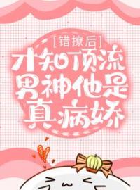 错撩后，才知顶流男神他是真病娇全文免费阅读 错撩后，才知顶流男神他是真病娇秦染温时野小说最新章节