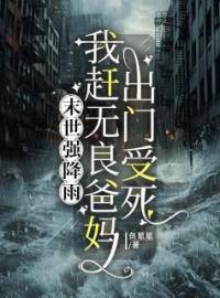 末世强降雨，我赶无良爸妈出门受死完整全文阅读 招男张根山小说结局无删节