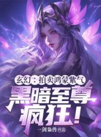 《玄幻：拍卖鸿蒙紫气，黑暗至尊疯狂！》顾笙柳如烟最新章节全文免费阅读