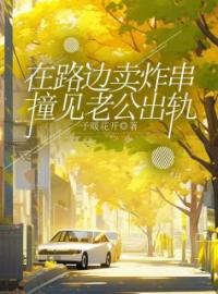 《在路边卖炸串撞见老公出轨》大结局免费阅读 《在路边卖炸串撞见老公出轨》最新章节目录