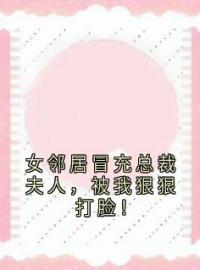 女邻居冒充总裁夫人，被我狠狠打脸！(邹俞李圣远程贝贝)全文完结在线阅读完整版