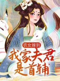 《农女嫁到：我家夫君是首辅》大结局免费阅读 《农女嫁到：我家夫君是首辅》最新章节目录