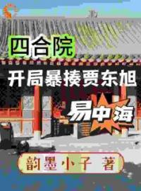 四合院：禽兽欺负我？当场反弹全文免费试读(周开阳周开月) 完结版