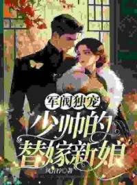 《军阀独宠：少帅的替嫁新娘》大结局免费阅读 《军阀独宠：少帅的替嫁新娘》最新章节目录